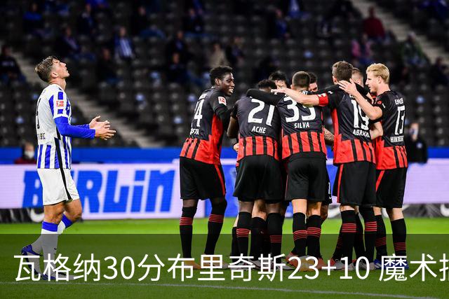 瓦格纳30分布里奇斯23+10 魔术擒黄蜂取7连胜